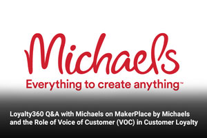 Loyalty360 Q&A with Michaels on MakerPlace by Michaels and the Role of Voice of Customer (VOC) in Customer Loyalty 