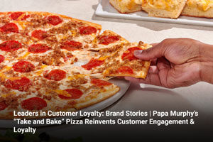 Leaders in Customer Loyalty: Brand Stories | Papa Murphy’s “Take and Bake” Pizza Reinvents Customer Engagement & Loyalty