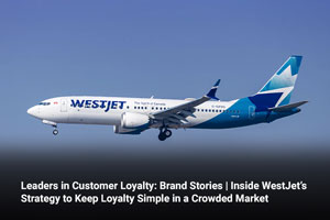 Leaders in Customer Loyalty: Brand Stories | Inside WestJet’s Strategy to Keep Loyalty Simple in a Crowded Market 
