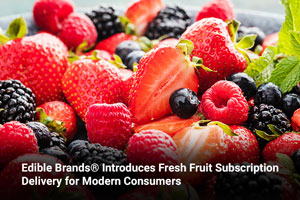 Edible Brands® Introduces Fresh Fruit Subscription Delivery for Modern Consumers 