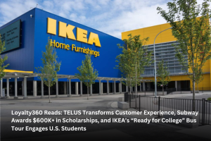 Loyalty360 Reads: TELUS Transforms Customer Experience, Subway Awards $600K+ in Scholarships, and IKEA’s “Ready for College” Bus Tour Engages U.S. Students  