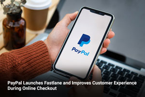 PayPal Launches Fastlane and Improves Customer Experience During Online Checkout  