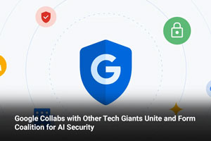 Google Collabs with Other Tech Giants Unite and Form Coalition for AI Security 