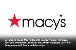 Loyalty360 Reads: Macy’s Rewards Loyalty Program Members, Amazon’s 10th Prime Day Event, and JOANN Heightens Customer Engagement with Rebranded Campaign 