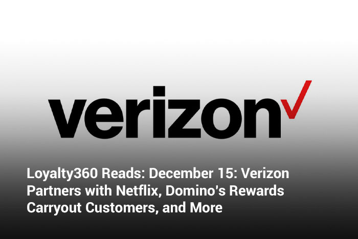 Loyalty360 Reads: December 15: Verizon Partners with Netflix, Domino’s Rewards Carryout Customers, and More