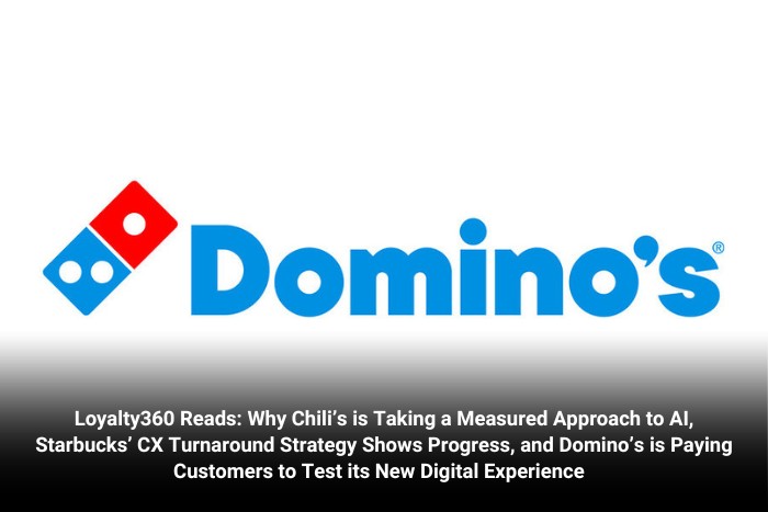 Loyalty360 Reads: Why Chili’s is Taking a Measured Approach to AI, Starbucks’ CX Turnaround Strategy Shows Progress, and Domino’s is Paying Customers to Test its New Digital Experience  