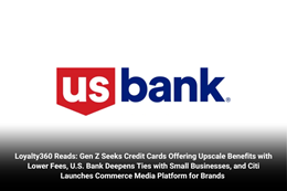 Loyalty360 Reads: Gen Z Seeks Credit Cards Offering Upscale Benefits with Lower Fees, U.S. Bank Deep