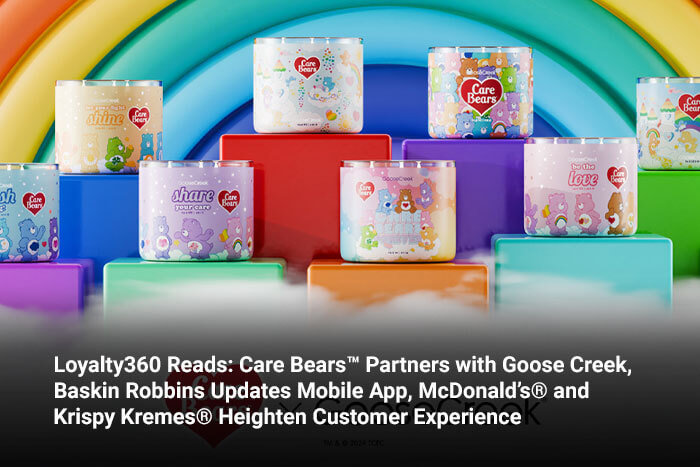 Loyalty360 Reads: Care Bears™ Partners with Goose Creek, Baskin Robbins Updates Mobile App, McDonald’s® and Krispy Kremes® Heighten Customer Experience 