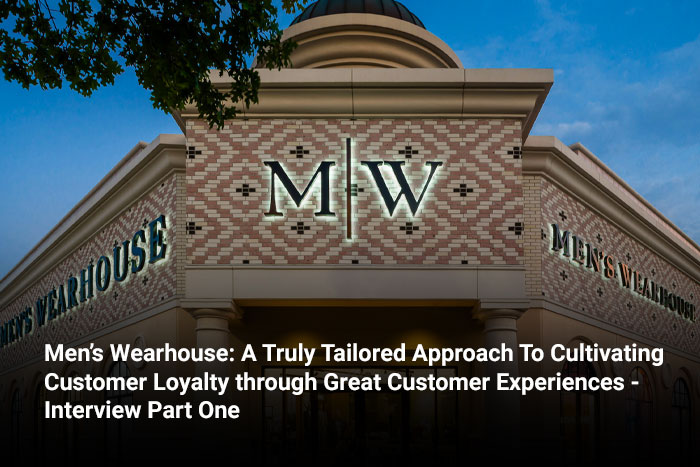 Men’s Wearhouse: A Truly Tailored Approach To Cultivating Customer Loyalty through Great Customer Experiences - Interview Part One 