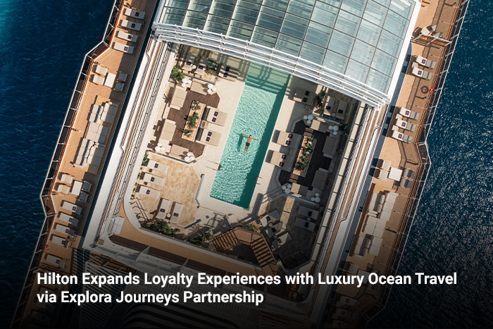 Hilton Expands Loyalty Experiences with Luxury Ocean Travel via Explora Journeys Partnership