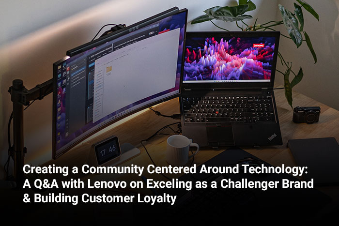 Creating a Community Centered Around Technology: A Q&A with Lenovo on Exceling as a Challenger Brand & Building Customer Loyalty
