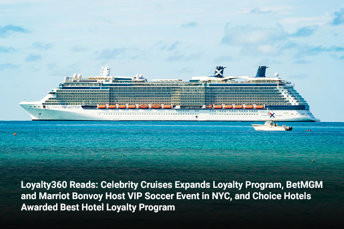 Loyalty360 Reads: Celebrity Cruises Expands Loyalty Program, BetMGM and Marriot Bonvoy Host VIP Soccer Event in NYC, and Choice Hotels Awarded Best Hotel Loyalty Program 