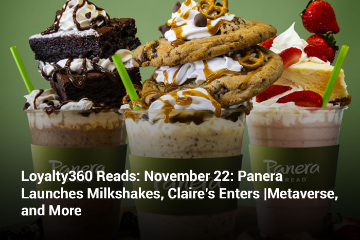 Loyalty360 Reads: November 22: Panera Launches Milkshakes, Claire’s Enters Metaverse, and More