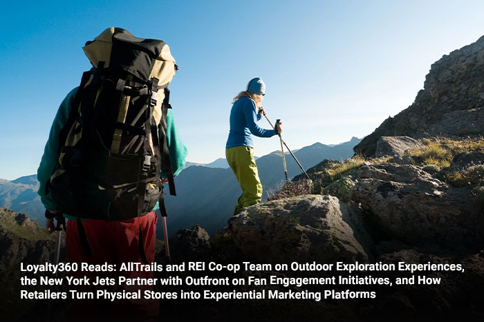 Loyalty360 Reads: AllTrails and REI Co-op Team on Outdoor Exploration Experiences, the New York Jets Partner with Outfront on Fan Engagement Initiatives, and How Retailers Turn Physical Stores into Experiential Marketing Platforms  