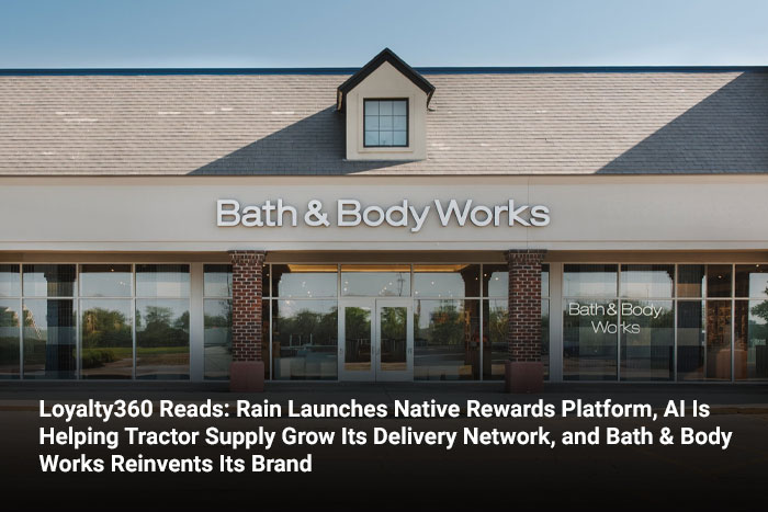 Loyalty360 Reads: Rain Launches Native Rewards Platform, AI Is Helping Tractor Supply Grow Its Delivery Network, and Bath & Body Works Reinvents Its Brand 