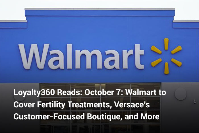 Loyalty360 Reads: October 7: Walmart to Cover Fertility Treatments, Versace’s Customer-Focused Boutique, and More