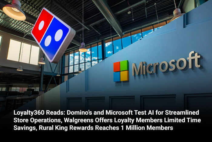 Loyalty360 Reads: Domino’s and Microsoft Test AI for Streamlined Store Operations, Walgreens Offers Loyalty Members Limited Time Savings, Rural King Rewards Reaches 1 Million Members 