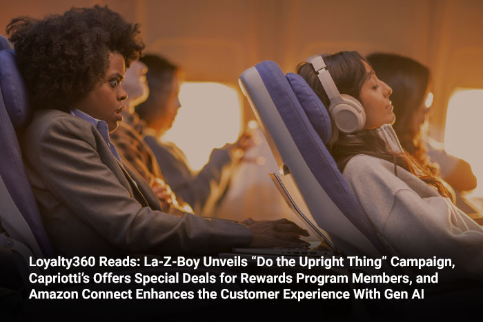 Loyalty360 Reads: La-Z-Boy Unveils “Do the Upright Thing” Campaign, Capriotti’s Offers Special Deals for Rewards Program Members, and Amazon Connect Enhances the Customer Experience With Gen AI