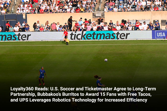 Loyalty360 Reads: U.S. Soccer and Ticketmaster Agree to Long-Term Partnership, Bubbakoo’s Burritos to Award 15 Fans with Free Tacos, and UPS Leverages Robotics Technology for Increased Efficiency 