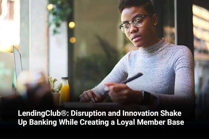 LendingClub®: Disruption and Innovation Shake Up Banking While Creating a Loyal Member Base 
