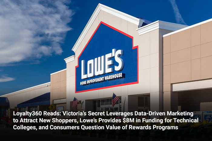 Loyalty360 Reads: Victoria’s Secret Leverages Data-Driven Marketing to Attract New Shoppers, Lowe’s Provides $8M in Funding for Technical Colleges, and Consumers Question Value of Rewards Programs 