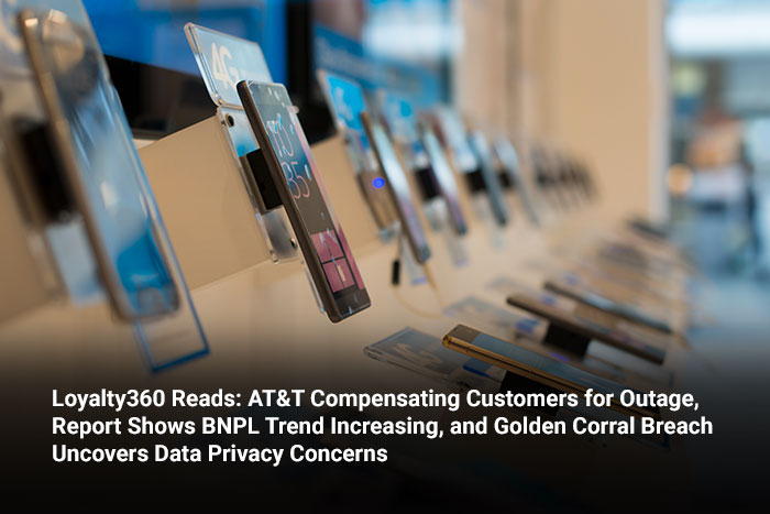 Loyalty360 Reads: AT&T Compensating Customers for Outage, Report Shows BNPL Trend Increasing, and Golden Corral Breach Uncovers Data Privacy Concerns 