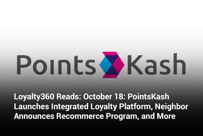 Loyalty360 Reads: October 18: PointsKash Launches Integrated Loyalty Platform, Neighbor Announces Recommerce Program, and More