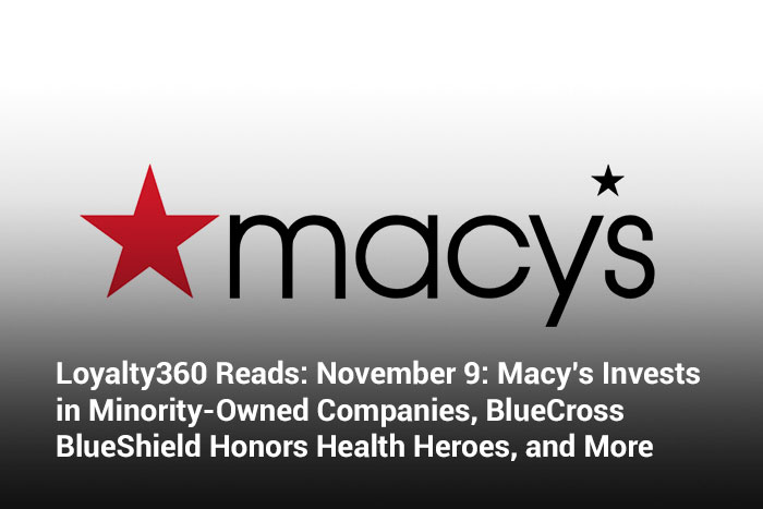 Loyalty360 Reads: November 9: Macy’s Invests in Minority-Owned Companies, BlueCross BlueShield Honors Health Heroes, and More