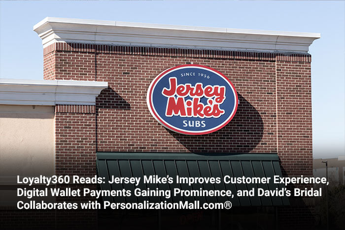 Loyalty360 Reads: Jersey Mike’s Improves Customer Experience, Digital Wallet Payments Gaining Prominence, and David’s Bridal Collaborates with PersonalizationMall.com® 