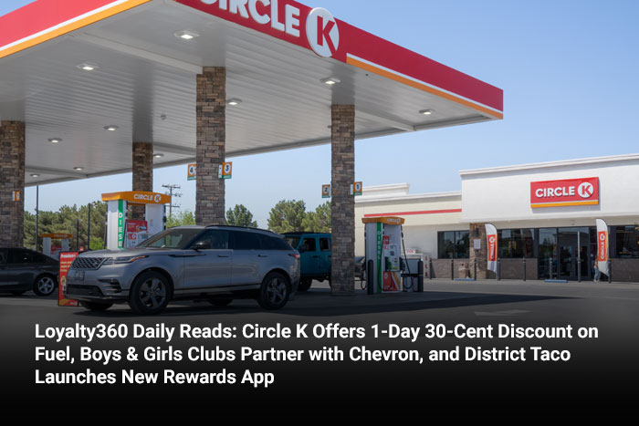 Loyalty360 Daily Reads: Circle K Offers 1-Day 30-Cent Discount on Fuel, Boys & Girls Clubs Partner with Chevron, and District Taco Launches New Rewards App 